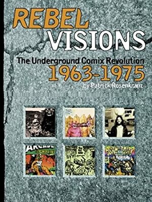 Rebel Visions: The Underground Comix Revolution 1963-1975 by Patrick Rosenkranz, Patrick Rosenkaranz