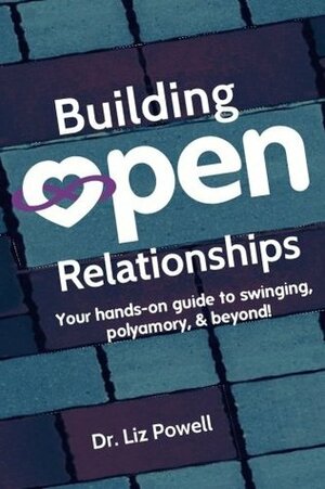 Building Open Relationships: Your hands on guide to swinging, polyamory, and beyond! by Liz Powell