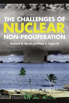 The Challenges of Nuclear Non-Proliferation by Richard Dean Burns, Philip E. Coyle