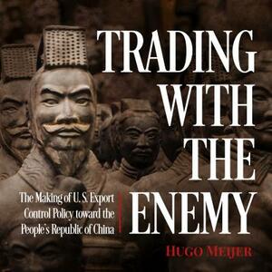 Trading with the Enemy: The Making of Us Export Control Policy Toward the People's Republic of China by Hugo Meijer