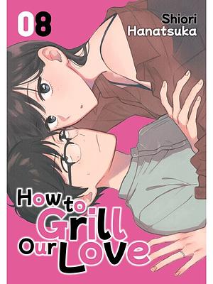 How to Grill Our Love 8 by Hanatsuka Shiori