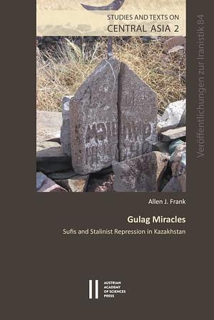 Gulag Miracles: Sufis and Stalinist Repression in Kazakhistan by Allen J. Frank