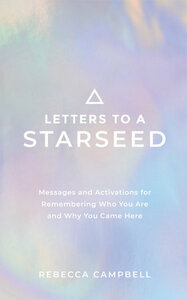 Letters to a Starseed: Messages and Activations for Remembering Who You Are and Why You Came Here by Rebecca Campbell