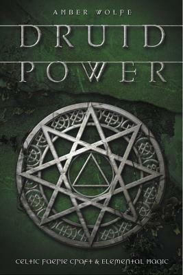 Druid Power: Celtic Faerie Craft & Elemental Magic by Amber Wolfe