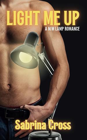 Light Me Up: A M/M Lamp Romance by Sabrina Cross