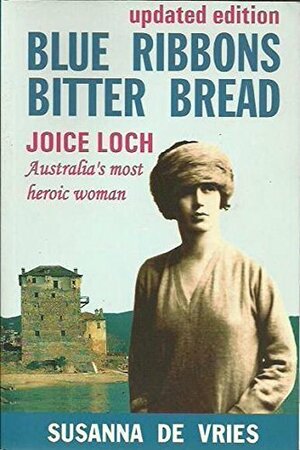 Blue Ribbons Bitter Bread: Joice Loch, Australia's Most Heroic Woman by Susanna de Vries