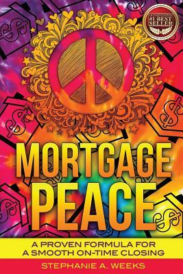 Mortgage Peace: A Proven Formula for a Smooth On-Time Closing by Stephanie Weeks