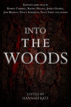 Into the Woods by Hannah Kate, Jaki McCarrick, Megan Taylor, Magda Knight, S.A. Rennie, Patrick Lacey, Ramsey Campbell, Cameron Trost, Jan M. Flynn, Ross Smeltzer, Jessica George, Nancy Schumann, Rachel Halsall, James Tawton, Tim Major, Martin Cornwell, Jane Bradley, Tracy Fahey