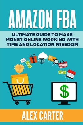 Amazon FBA: Ultimate guide to make money online working with time and location freedom by Alex Carter