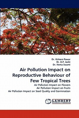 Air Pollution Impact on Reproductive Behaviour of Few Tropical Trees by Dr Hema Swami, O. P. Joshi, Kishore Pawar