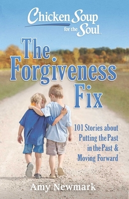 Chicken Soup for the Soul: The Forgiveness Fix: 101 Stories about Putting the Past in the Past by Amy Newmark