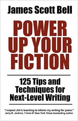 Power Up Your Fiction: 125 Tips and Techniques for Next-Level Writing by James Scott Bell