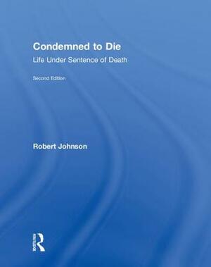 Condemned to Die: Life Under Sentence of Death by Robert Johnson