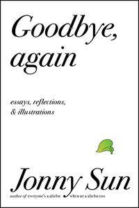 Goodbye, Again: Essays, Reflections, and Illustrations by Jonny Sun