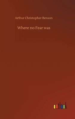 Where no Fear was by Arthur Christopher Benson