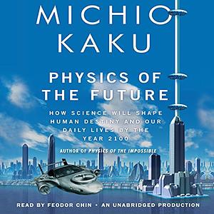 Physics of the Future: How Science Will Shape Human Destiny and Our Daily Lives by the Year 2100 by Michio Kaku