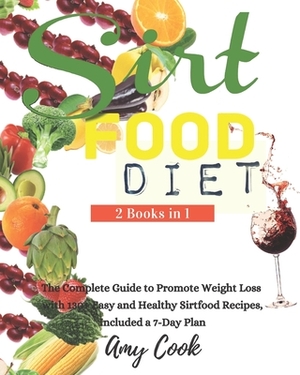 Sirtfood Diet: The Complete Guide to Promote Weight Loss with 130+ Easy and Healthy Sirtfood Recipes, Included a 7-Day Plan. by Amy Cook