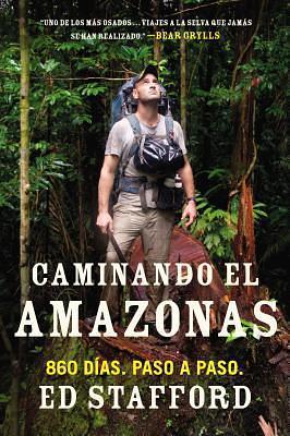 Caminando el Amazonas: 860 días. Paso a paso. by Ed Stafford, Ed Stafford