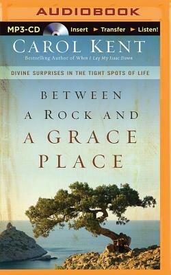 Between a Rock and a Grace Place: Divine Surprises in the Tights Spots of Life by Carol Kent