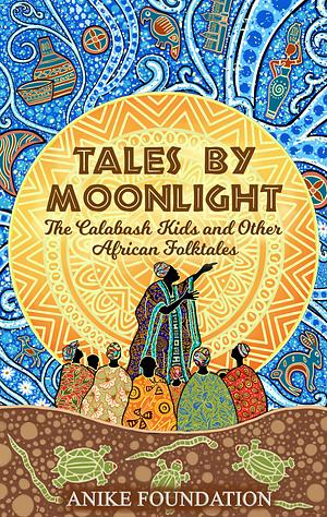 Tales by Moonlight: The Calabash Kids and Other Illustrated African Folktales by Anike Foundation