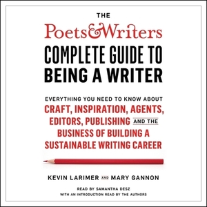 The Poets & Writers Complete Guide to Being a Writer: Everything You Need to Know about Craft, Inspiration, Agents, Editors, Publishing, and the Busin by 