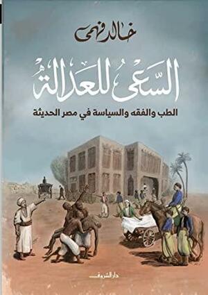 السعي للعدالة : الطب والفقه والسياسة في مصر الحديثة by خالد فهمي, حسام فخر, Khaled Fahmy