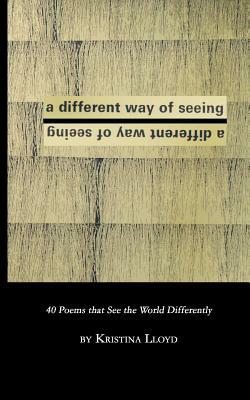 A Different Way of Seeing: 40 Poems that See the World in a Different Way by Kristina Lloyd