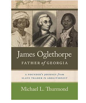 James Oglethorpe, Father of Georgia: A Founder’s Journey from Slave Trader to Abolitionist by Michael L. Thurmond