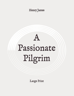 A Passionate Pilgrim: Large Print by Henry James