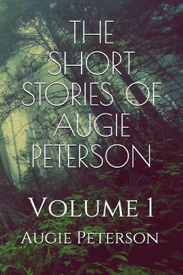 The Short Stories of Augie Peterson: Volume 1 by Augie Peterson