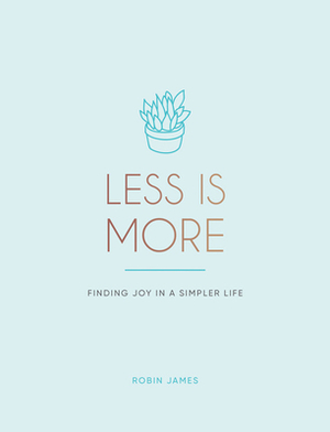 Less Is More: Finding Joy in a Simpler Life by Robin James