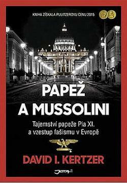 Papež a Mussolini: Tajemství papeže Pia XI. a vzestup fašismu v Evropě by David I. Kertzer