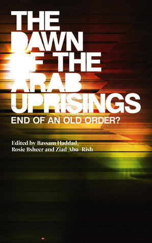 The Dawn of the Arab Uprisings: End of an Old Order? by Ziad Abu-Rish, Roger Owen, Rosie Bsheer, Bassam Haddad