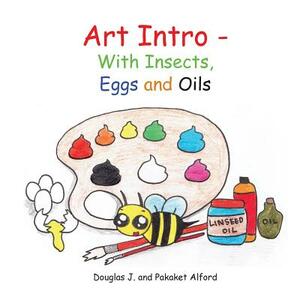 Art Intro - With Insects, Eggs and Oils by Pakaket Alford, Douglas J. Alford