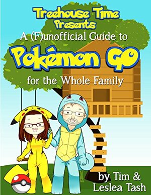 Treehouse Time Presents: A (F)unofficial Guide to Pokémon Go for the Whole Family by Leslea Tash, Tim Tash