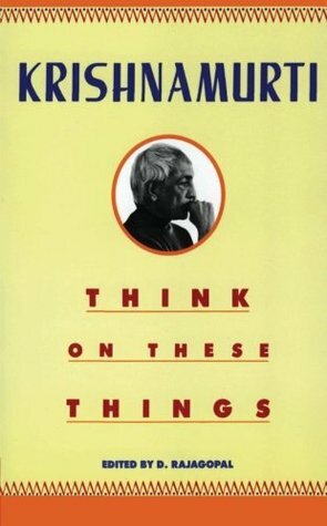 Think on These Things by D. Rajagopal, J. Krishnamurti