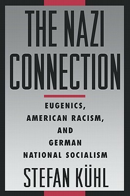 The Nazi Connection: Eugenics, American Racism, and German National Socialism by Stefan Kühl