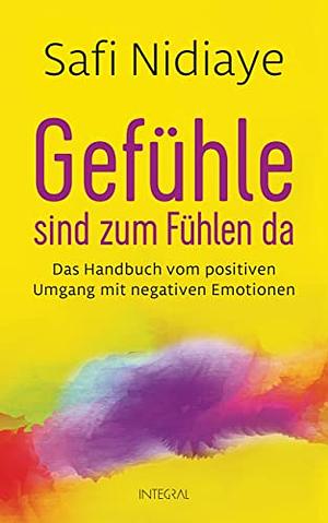 Gefühle sind zum Fühlen da: das Handbuch vom positiven Umgang mit negativen Emotionen by Safi Nidiaye