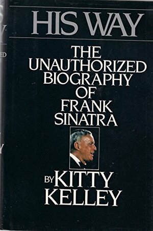 His Way: The Unauthorized Biography Of Frank Sinatra by Kitty Kelley, Francis Albert Sinatra