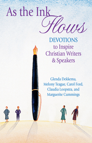 As the Ink Flows: Devotions to Inspire Christian Writers & Speakers by Glenda Dekkema, Carol Ford, Marguerite Cummings, Melony Teague, Claudia Loopstra
