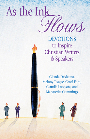 As the Ink Flows: Devotions to Inspire Christian Writers & Speakers by Carol Ford, Claudia Loopstra, Melony Teague, Glenda Dekkema, Marguerite Cummings