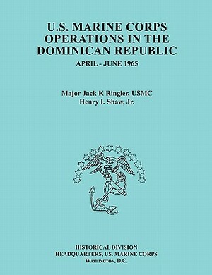 U.S. Marine Corps Operations in the Dominican Republic, April-June 1965 (Ocassional Paper Series, United States Marine Corps History and Museums Divis by Henry I. Shaw, United States Marine Corps, Jack K. Ringler