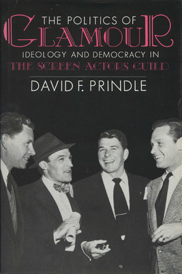 The Politics of Glamour: Ideology and Democracy in the Screen Actors Guild by David F. Prindle