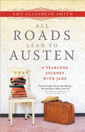 All Roads Lead to Austen: A Yearlong Journey with Jane by Amy Elizabeth Smith