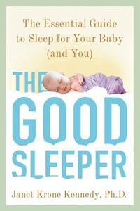 The Good Sleeper: The Essential Guide to Sleep for Your Baby (And You) by Janet Krone Kennedy