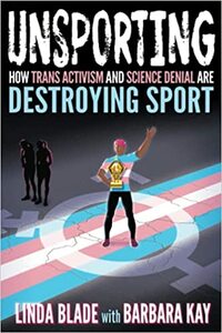 Unsporting: How Trans Activism and Science Denial are Destroying Sport by Linda Blade