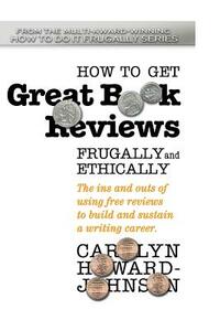 How to Get Great Book Reviews Frugally and Ethically: The ins and outs of using free reviews to build and sustain a writing career by Carolyn Howard-Johnson