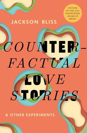 Counterfactual Love Stories & Other Experiments by Jackson Bliss