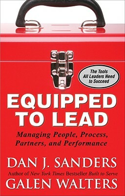 Equipped to Lead: Managing People, Partners, Processes, and Performance by Dan J. Sanders, Galen Walters