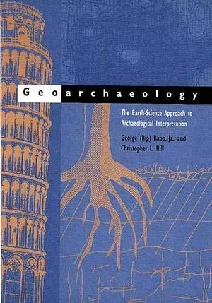 Geoarchaeology: The Earth-science Approach to Archaeological Interpretation by George Robert Rapp, Christopher L. Hill